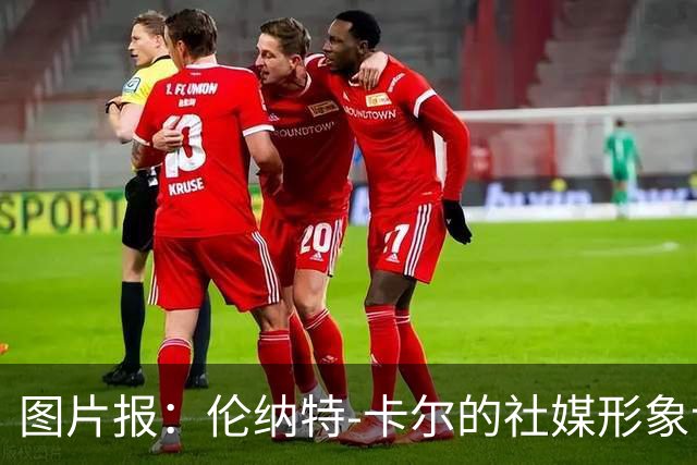 图片报：伦纳特-卡尔的社媒形象让拜仁高层不满