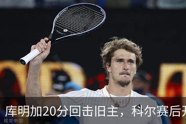 库明加20分回击旧主，科尔赛后开口谈他加盟森林狼