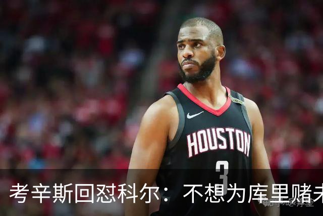 考辛斯回怼科尔：不想为库里赌未来，那就交易他