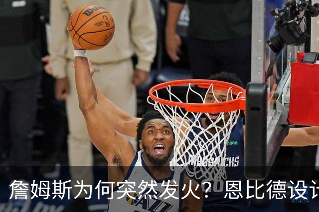 詹姆斯为何突然发火？恩比德设计，76人暗流涌动，詹姆斯该低头了