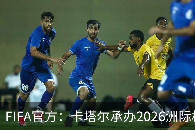 FIFA官方：卡塔尔承办2026洲际杯，欧冠冠军巴黎12月16日出战决赛